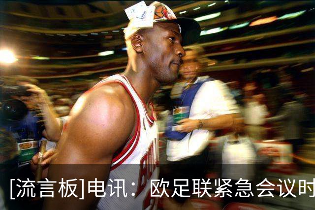 [流言板]电讯：欧足联紧急会议时长超原计划一倍，超30家足协发了言-国际足球-国际足球资讯-虎扑社区